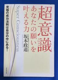 超意識あなたの願いを叶える力 : 究極の成功法則は自分の中にある!