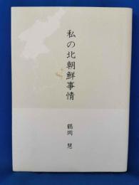私の北朝鮮事情 : 敗戦までのささやかな青春敗戦後の抑留、拷問、そして引揚げ