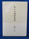 私の北朝鮮事情 : 敗戦までのささやかな青春敗戦後の抑留、拷問、そして引揚げ