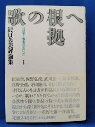 歌の根拠へ : 言葉と事実のあいだ 沢口芙美評論集 ＜雁叢書 112＞