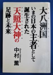 大八洲国 : いまの日本の主者として誕生された天照大神の足跡と未来