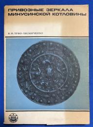 ロシア語　『ПРИВОЗНЫЕ ЗЕРКАЛА МИНУСИНСКОЙ КОТЛОВИНЫ К вопросу о внешних связях древнего населения Южной Сибири』 ミヌシンスク盆地の輸入鏡 南シベリアの古代人口の対外関係の問題について