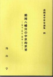 鶴岡八幡宮の中世的世界  別当・新宮・舞楽・大工  ＜南関東中世史論集 4＞