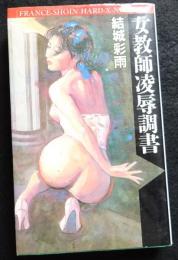 女教師凌辱調書 ＜France-shoin hard-x-novels＞