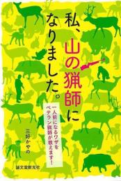私、山の猟師になりました。　一人前になるワザをベテラン猟師が教えます！