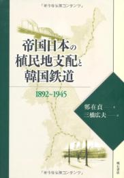 帝国日本の植民地支配と韓国鉄道 : 1892～1945
