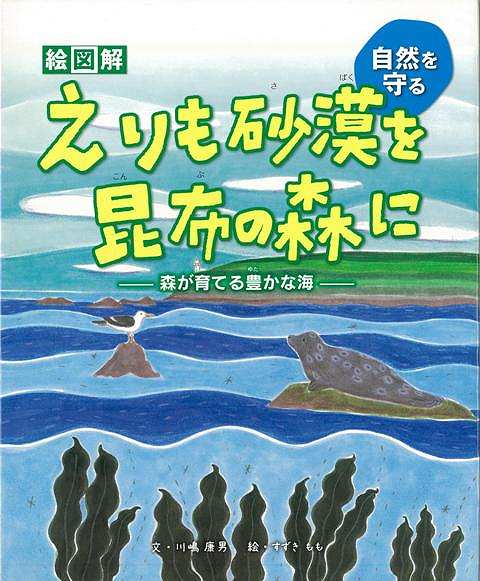 未読品 えりも砂漠を昆布の森に 森が育てる豊かな海 自然を守る 絵図解 川嶋康男 文 すずきもも 絵 株式会社bkg 古本 中古本 古書籍の通販は 日本の古本屋 日本の古本屋