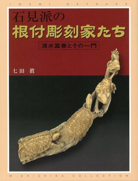 石見派の根付彫刻家たち: 清水富春とその一門 | 七田 眞 |本