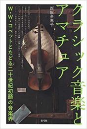 【未読品】 クラシック音楽とアマチュア : W・W・コベットとたどる二十世紀初頭の音楽界