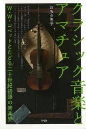【未読品】 クラシック音楽とアマチュア : W・W・コベットとたどる二十世紀初頭の音楽界