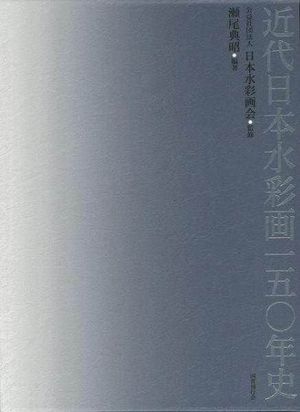 近代日本水彩画 － 五〇年史 未読品】 近代日本水彩画一五〇年史(日本水彩画会 監修 ; 瀬尾典昭