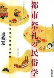 都市祭礼の民俗学 : 四日市祭の歴史と民俗