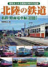 北陸の鉄道　私鉄・路面電車編　現役路線・廃止路線