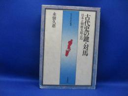 古代史の鍵・対馬 : 日本と朝鮮を結ぶ島