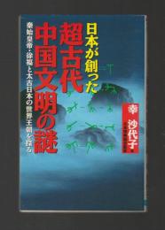 日本が創った超古代中国文明の謎　秦始皇帝・徐福と太古日本の世界王朝を探る ＜ラクダ・ブックス＞