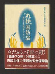 “丸腰”丸腰国防論　憲法９条の理念、今ここに！