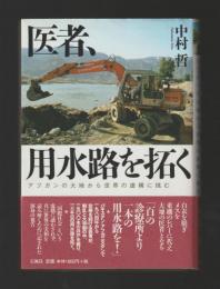 医者、用水路を拓く　アフガンの大地から世界の虚構に挑む