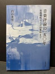音楽評論の一五〇年　；　福地桜痴から吉田秀和まで