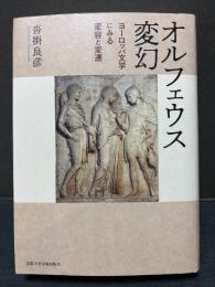オルフェウス変幻 : ヨーロッパ文学にみる変容と変遷