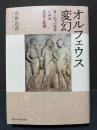 オルフェウス変幻 : ヨーロッパ文学にみる変容と変遷