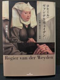 ロヒール・ヴァン・デル・ウェイデン : 情動と優美のフランドル画家