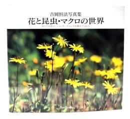 花と昆虫・マクロの世界: 吉岡恒法写真集 虫たちは私に、シャッターチャンスを教えてくれた
