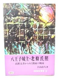 八王子城主・北条氏照 : 氏照文書からみた関東の戦国