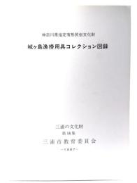 神奈川県指定有形民俗文化財　城ヶ島漁撈用具コレクション図録 (三浦の文化財第14集)