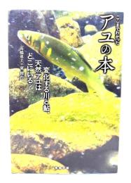 ここまでわかったアユの本 : 変化する川と鮎、天然アユはどこにいる?