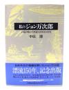 私のジョン万次郎 : 子孫が明かす漂流150年目の真実