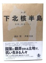 ルポ下北核半島 : 原発と基地と人々