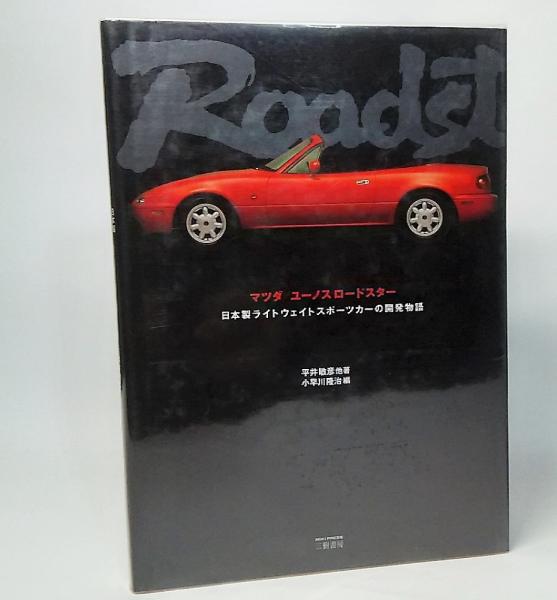 マツダ ユーノスロードスター 日本製ライトウェイトスポーツカーの開発物語 平井敏彦 他著 小早川隆治 編 ブックスマイル 古本 中古本 古書籍の通販は 日本の古本屋 日本の古本屋