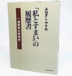 「私とすまい」の履歴書 : 一建築家の昭和史