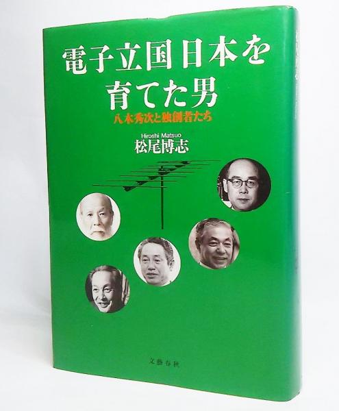 電子立国日本を育てた男 八木秀次と独創者たち 松尾博志 著 古本 中古本 古書籍の通販は 日本の古本屋 日本の古本屋