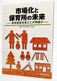 市場化と保育所の未来 : 保育制度改革どこが問題か