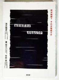 秘密保護法は何をねらうか : 何が秘密?それは秘密です