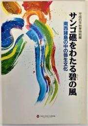 サンゴ礁をわたる碧の風 : 南西諸島の中の弥生文化 平成6年秋季特別展