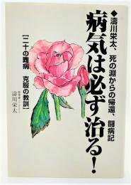病気は必ず治る! : 濤川栄太、死の淵からの帰還、闘病記 : 二十の難病克服の教訓