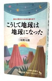 こうして地球は地球になった : 誕生の歴史から生命の進化まで