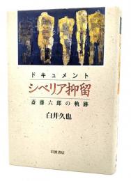 シベリア抑留 : 斎藤六郎の軌跡 ドキュメント