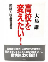 高校を変えたい! : 民間人校長奮戦記