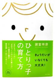 ひとりっ子の育て方 : 「友だちづくり力」「自分づくり力」「立ち直り力」。0～15歳児の親が最低限しておくべきこと。 : 完全保存版