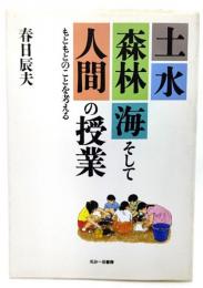 土・水・森林・海そして人間の授業 : もともとのことを考える