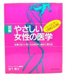 やさしい女性の医学 : 図解 いま、いちばん新しいladies clinic 生理・sex・気になる症状の悩みに答える