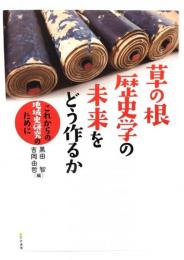 草の根歴史学の未来をどう作るか : これからの地域史研究のために