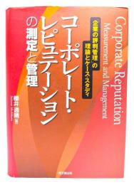 コーポレート・レピュテーションの測定と管理 : 「企業の評判管理」の理論とケース・スタディ