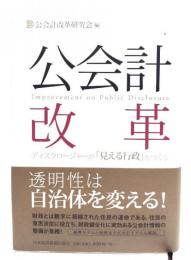 公会計改革 : ディスクロージャーが「見える行政」をつくる