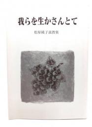 我らを生かさんとて　松原純子説教集