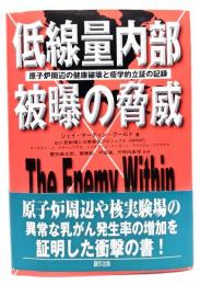 低線量内部被曝の脅威 : 原子炉周辺の健康破壊と疫学的立証の記録