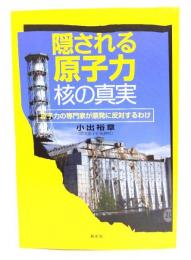 隠される原子力・核の真実 : 原子力の専門家が原発に反対するわけ